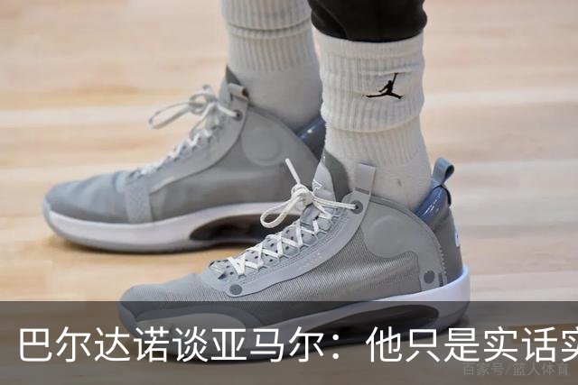 巴尔达诺谈亚马尔：他只是实话实说，却被我们认为是一种罪过