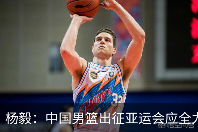 杨毅：中国男篮出征亚运会应全力以赴，不能派出二队或青年军